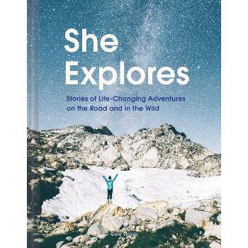 She Explores: Stories of Life-Changing Adventures on the Road and in the Wild (Solo Travel Guides, Travel Essays, Women Hiking Books) - (Hardcover)