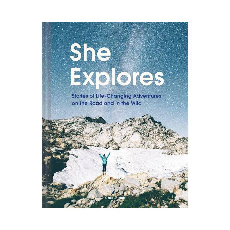 She Explores: Stories of Life-Changing Adventures on the Road and in the Wild (Solo Travel Guides, Travel Essays, Women Hiking Books) - (Hardcover), 1 of 2