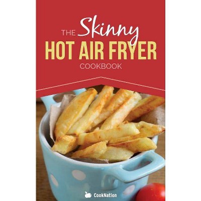 The Skinny Hot Air Fryer Cookbook - by  Cooknation (Paperback)