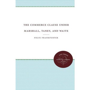 The Commerce Clause Under Marshall, Taney, and Waite - (Weil Lectures on American Citizenship) by  Felix Frankfurter (Paperback) - 1 of 1