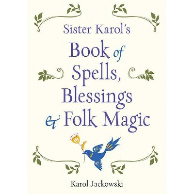 Sister Karol's Book of Spells, Blessings & Folk Magic - by  Karol Jackowski (Paperback)