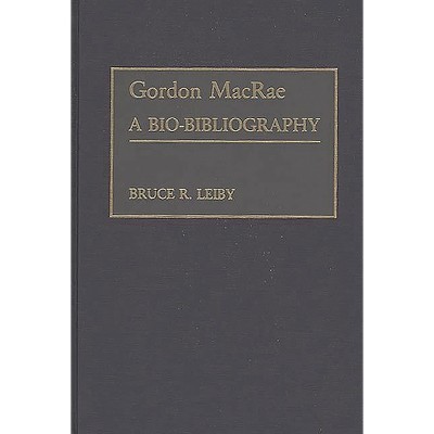 Gordon MacRae - (Bio-Bibliographies in the Performing Arts) Annotated by  Bruce R Leiby (Hardcover)