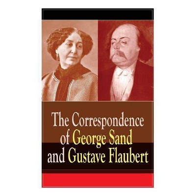 The Correspondence of George Sand and Gustave Flaubert - by  Gustave Flaubert & George Sand (Paperback)