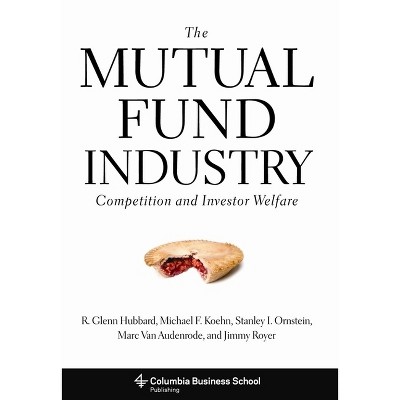 The Mutual Fund Industry - by  R Glenn Hubbard & Michael Koehn & Stanley Ornstein & Marc Van Audenrode & Jimmy Royer (Hardcover)