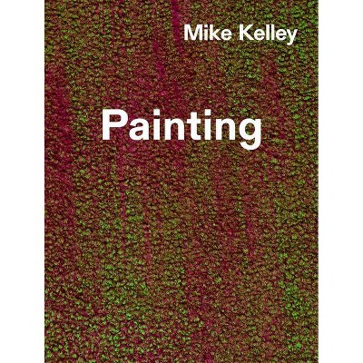 Mike Kelley: Timeless Painting - by  Jenelle Porter (Hardcover)