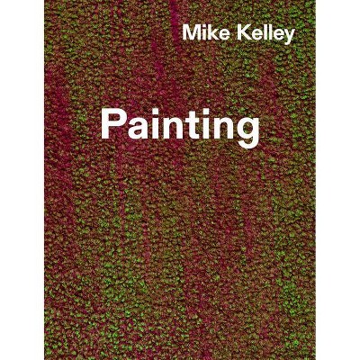 Mike Kelley: Timeless Painting - by  Jenelle Porter (Hardcover)