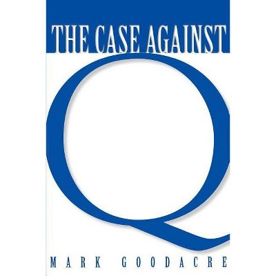 Case Against Q - by  Mark Goodacre (Paperback)