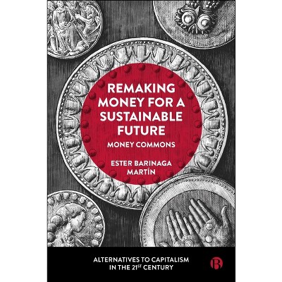 Remaking Money for a Sustainable Future - (Alternatives to Capitalism in the 21st Century) by  Ester Barinaga Martín (Paperback)
