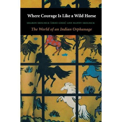 Where Courage Is Like a Wild Horse - (World of an Indian Orphanage) by  Sharon Skolnick & Manny Skolnick (Paperback)