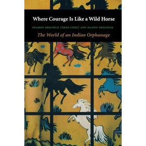 Where Courage Is Like a Wild Horse - (World of an Indian Orphanage) by  Sharon Skolnick & Manny Skolnick (Paperback) - 1 of 1