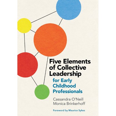 Five Elements of Collective Leadership for Early Childhood Professionals - by  Cassandra O'Neill & Monica Brinkerhoff (Paperback)