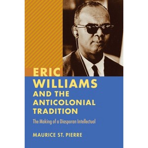 Eric Williams and the Anticolonial Tradition - (New World Studies) by  Maurice St Pierre (Paperback) - 1 of 1