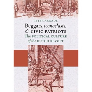 Beggars, Iconoclasts, and Civic Patriots - by  Peter Arnade (Paperback) - 1 of 1