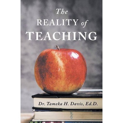 The Reality of Teaching - by  Ed D Dr Tameka H Davis (Paperback)