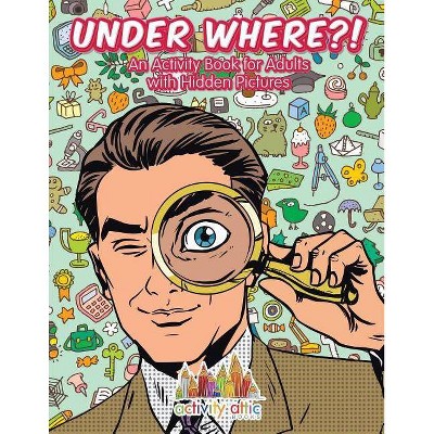 Under Where?! An Activity Book for Adults with Hidden Pictures - by  Activity Attic Books (Paperback)