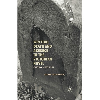 Writing Death and Absence in the Victorian Novel - by  J Zigarovich (Paperback)
