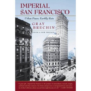 Imperial San Francisco, with a New Preface - (California Studies in Critical Human Geography) by  Gray Brechin (Paperback) - 1 of 1