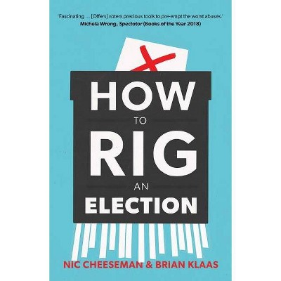 How to Rig an Election - by  Nic Cheeseman & Brian Klaas (Paperback)