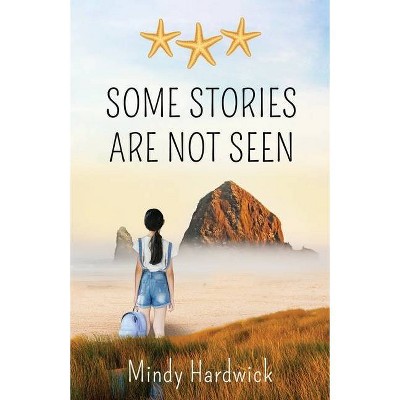 Some Stories Are Not Seen - by  Mindy Hardwick (Paperback)