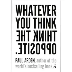 Whatever You Think, Think the Opposite - by  Paul Arden (Paperback)