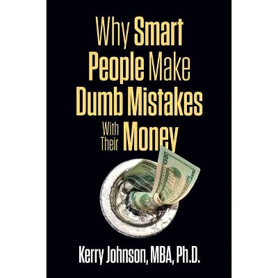 Why Smart People Make Dumb Mistakes with Their Money - by  Kerry Johnson (Paperback)