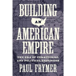 Building an American Empire - (Princeton Studies in American Politics) by  Paul Frymer (Paperback) - 1 of 1