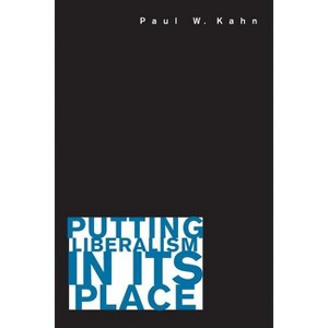 Putting Liberalism in Its Place - by  Paul W Kahn (Paperback) - 1 of 1
