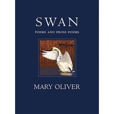 Swan: Poems and Prose Poems - by  Mary Oliver (Hardcover)