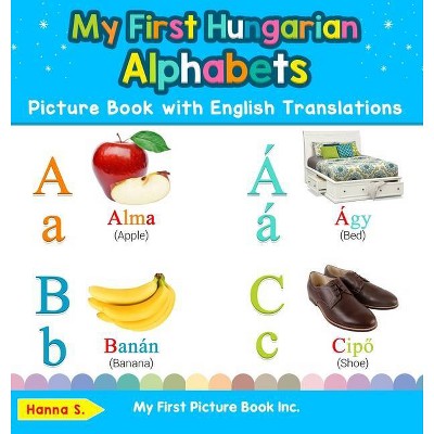 My First Hungarian Alphabets Picture Book with English Translations - (Teach & Learn Basic Hungarian Words for Children) by  Hanna S (Hardcover)