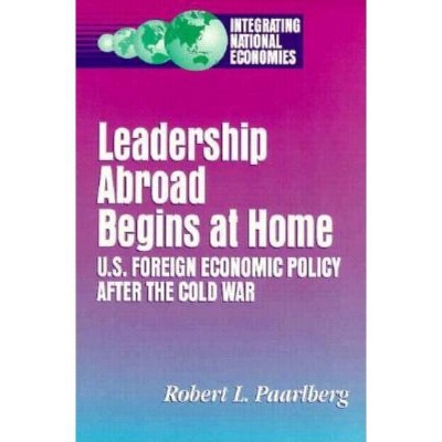 Leadership Abroad Begins at Home - (Integrating National Economies: Promise & Pitfalls) by  Robert L Paarlberg (Paperback)
