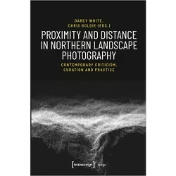 Proximity and Distance in Northern Landscape Photography - (Image) by  Darcy White & Chris Goldie (Paperback)