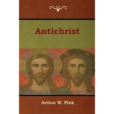 Antichrist - by  Arthur W Pink (Paperback)