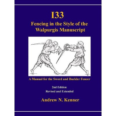 I33 Fencing in the Style of the Walpurgis Manuscript 2nd edition - by  Andrew Kenner (Paperback)