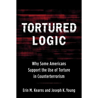 Tortured Logic - (Columbia Studies in Terrorism and Irregular Warfare) by  Joseph Young & Erin M Kearns (Hardcover)
