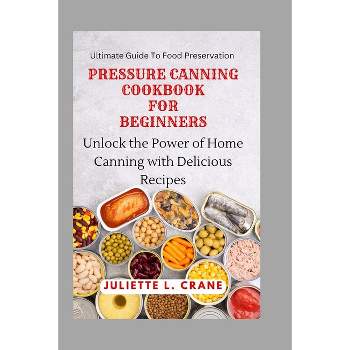 Pressure Canning Cookbook for Beginners - (Ultimate Guide to Food Preservation) by  Juliette L Crane (Paperback)