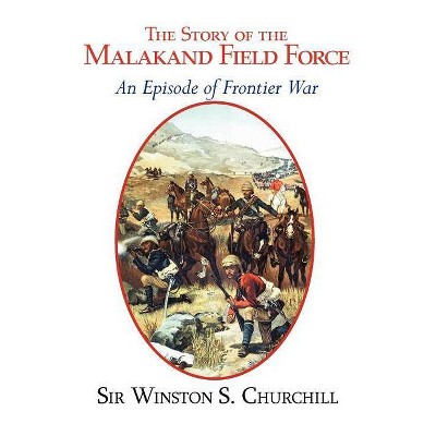 The Story of the Malakand Field Force - An Episode of the Frontier War - by  Winston S Churchill (Paperback)