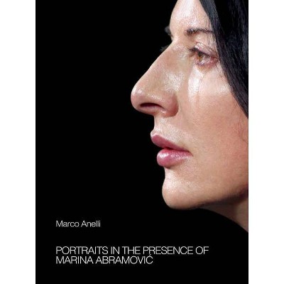 Marco Anelli: Portraits in the Presence of Marina Abramovic - (Hardcover)