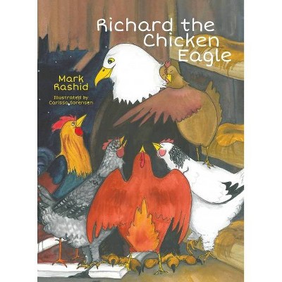 Richard the Chicken Eagle - by  Mark Rashid (Hardcover)