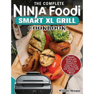 The Complete Ninja Foodi Smart XL Grill Cookbook - by  William Morgan (Hardcover)