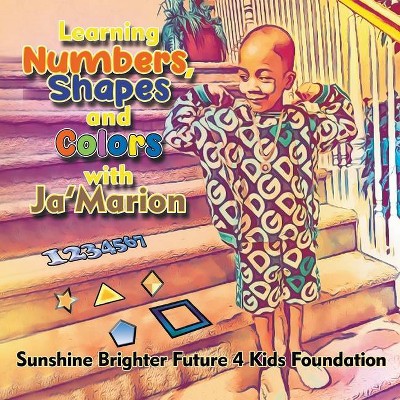 Learning Numbers, Shapes and Colors with Ja'Marion - by  Sunshine Brighter Future 4 Kids Fdn (Paperback)