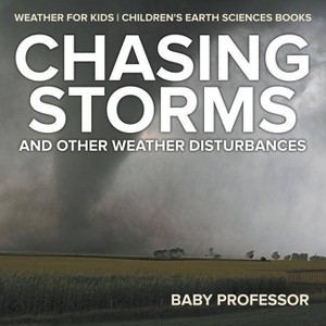 Chasing Storms and Other Weather Disturbances - Weather for Kids Children's Earth Sciences Books - by  Baby Professor (Paperback) - 1 of 1