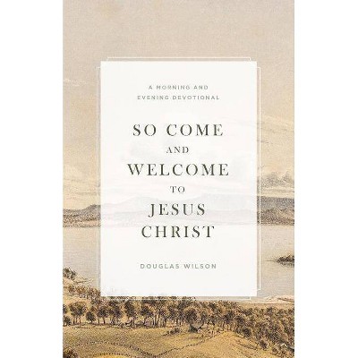 So Come and Welcome to Jesus Christ - by  Douglas Wilson (Paperback)