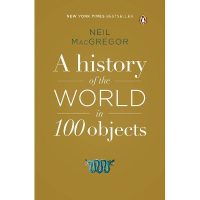 A History of the World in 100 Objects - by  Neil MacGregor (Paperback)