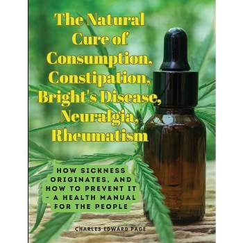 The Natural Cure of Consumption, Constipation, Bright's Disease, Neuralgia, Rheumatism - by  Charles Edward Page (Paperback)