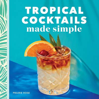 Tropical Cocktails Made Simple - by  Prairie Rose (Paperback)