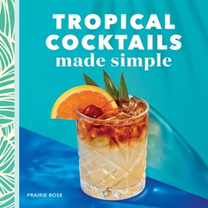 Tropical Cocktails Made Simple - by  Prairie Rose (Paperback) - 1 of 1