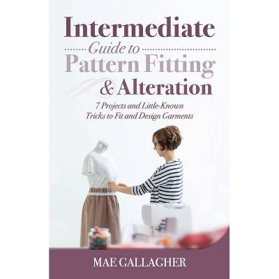 Intermediate Guide to Pattern Fitting and Alteration - by  Mae Gallagher (Paperback)