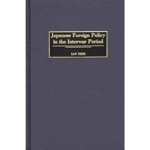 Japanese Foreign Policy in the Interwar Period - (Praeger Studies of Foreign Policies of the Great Powers) by  Ian Hill Nish (Hardcover) - 1 of 1