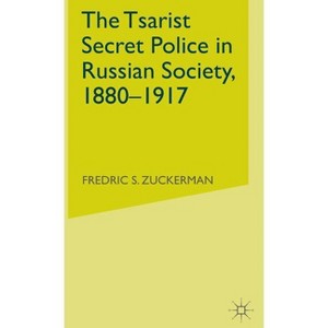 The Tsarist Secret Police in Russian Society, 1880-1917 - (Studies in Russia & East Europe S) by  Frederic S Zuckerman & F Zuckerman (Hardcover) - 1 of 1
