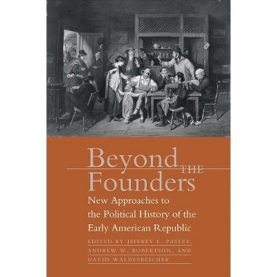Beyond the Founders - by  Jeffrey L Pasley & Andrew W Robertson & David Waldstreicher (Paperback)
